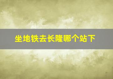 坐地铁去长隆哪个站下