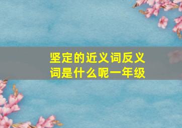 坚定的近义词反义词是什么呢一年级