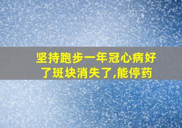 坚持跑步一年冠心病好了斑块消失了,能停药