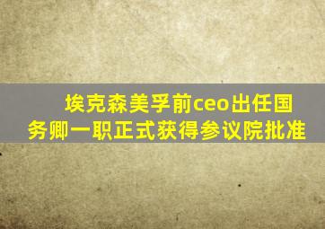 埃克森美孚前ceo出任国务卿一职正式获得参议院批准