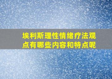 埃利斯理性情绪疗法观点有哪些内容和特点呢