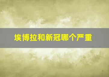 埃博拉和新冠哪个严重