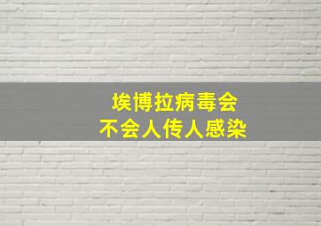 埃博拉病毒会不会人传人感染