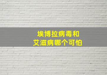 埃博拉病毒和艾滋病哪个可怕