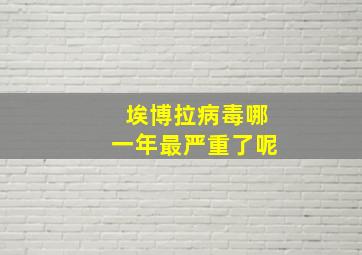 埃博拉病毒哪一年最严重了呢