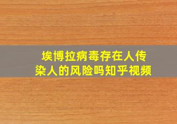 埃博拉病毒存在人传染人的风险吗知乎视频