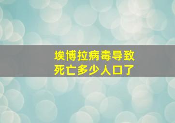 埃博拉病毒导致死亡多少人口了