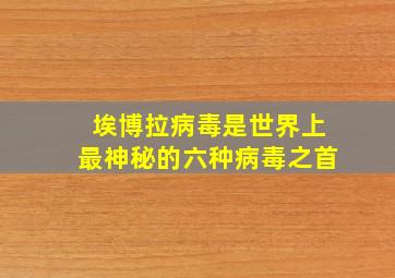 埃博拉病毒是世界上最神秘的六种病毒之首