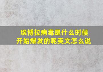 埃博拉病毒是什么时候开始爆发的呢英文怎么说