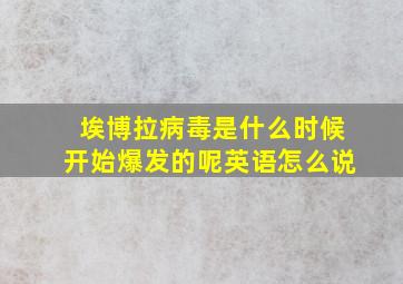 埃博拉病毒是什么时候开始爆发的呢英语怎么说