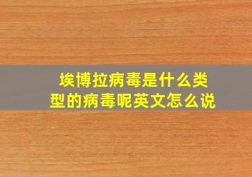 埃博拉病毒是什么类型的病毒呢英文怎么说