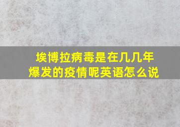 埃博拉病毒是在几几年爆发的疫情呢英语怎么说