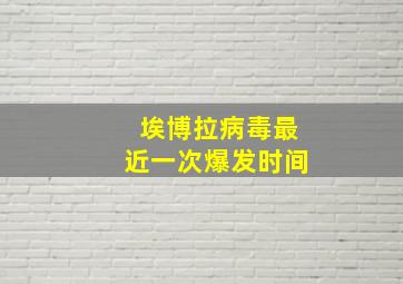 埃博拉病毒最近一次爆发时间