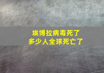 埃博拉病毒死了多少人全球死亡了