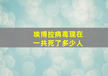 埃博拉病毒现在一共死了多少人