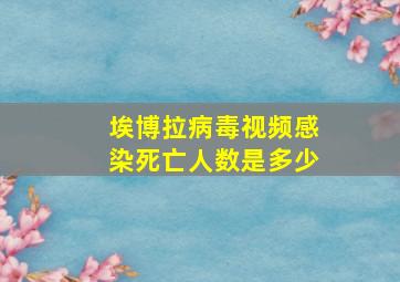 埃博拉病毒视频感染死亡人数是多少