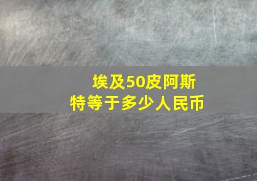 埃及50皮阿斯特等于多少人民币