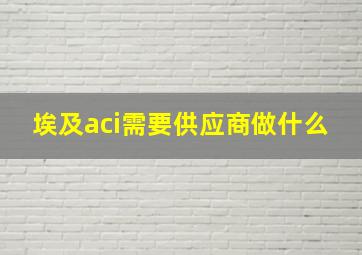 埃及aci需要供应商做什么