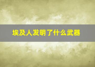 埃及人发明了什么武器