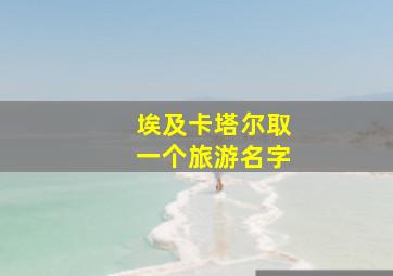 埃及卡塔尔取一个旅游名字