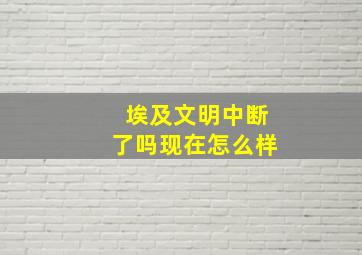 埃及文明中断了吗现在怎么样