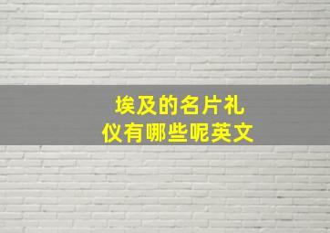 埃及的名片礼仪有哪些呢英文