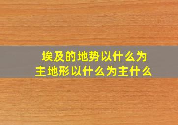 埃及的地势以什么为主地形以什么为主什么