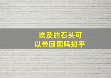 埃及的石头可以带回国吗知乎