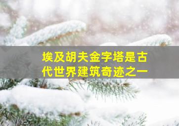 埃及胡夫金字塔是古代世界建筑奇迹之一