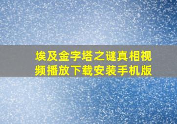 埃及金字塔之谜真相视频播放下载安装手机版