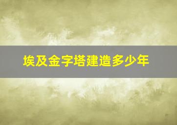 埃及金字塔建造多少年