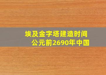 埃及金字塔建造时间公元前2690年中国