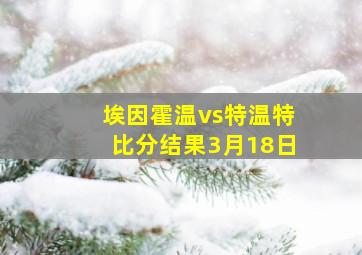 埃因霍温vs特温特比分结果3月18日