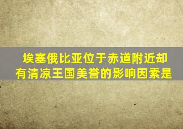 埃塞俄比亚位于赤道附近却有清凉王国美誉的影响因素是