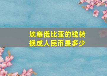 埃塞俄比亚的钱转换成人民币是多少