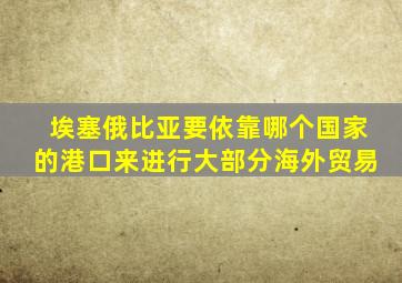 埃塞俄比亚要依靠哪个国家的港口来进行大部分海外贸易