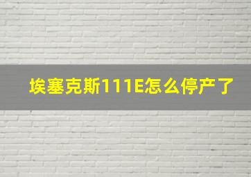 埃塞克斯111E怎么停产了