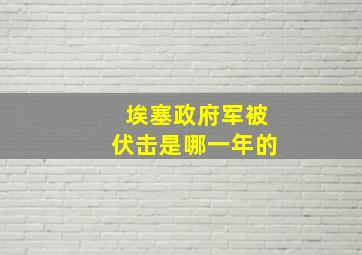 埃塞政府军被伏击是哪一年的