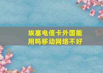 埃塞电信卡外国能用吗移动网络不好