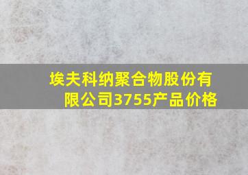 埃夫科纳聚合物股份有限公司3755产品价格