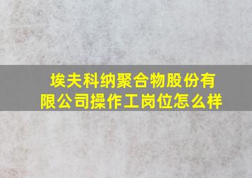 埃夫科纳聚合物股份有限公司操作工岗位怎么样