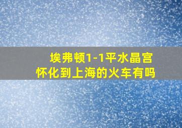 埃弗顿1-1平水晶宫怀化到上海的火车有吗