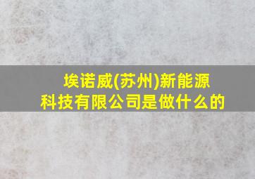 埃诺威(苏州)新能源科技有限公司是做什么的