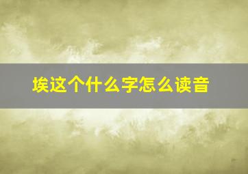 埃这个什么字怎么读音