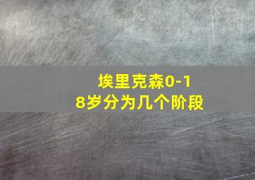 埃里克森0-18岁分为几个阶段