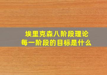 埃里克森八阶段理论每一阶段的目标是什么