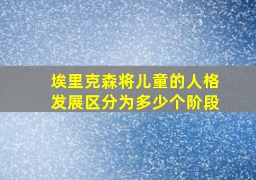 埃里克森将儿童的人格发展区分为多少个阶段