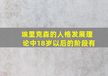 埃里克森的人格发展理论中18岁以后的阶段有