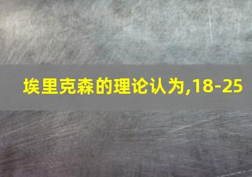 埃里克森的理论认为,18-25