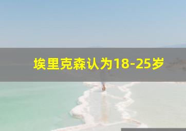 埃里克森认为18-25岁